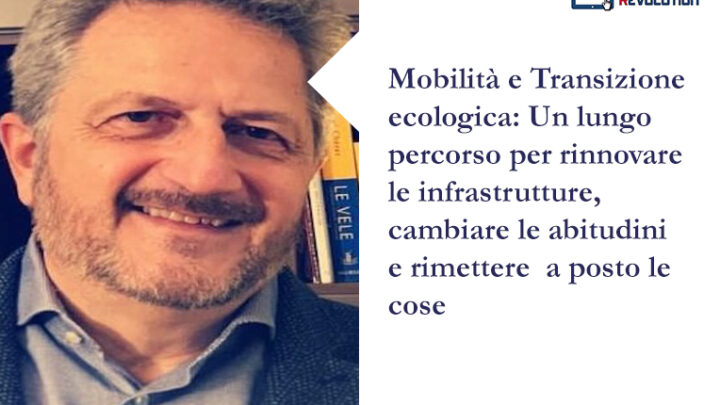 Mobilità e Transizione ecologica: Un lungo percorso per rinnovare le infrastrutture, cambiare le abitudini  e rimettere  a posto le cose